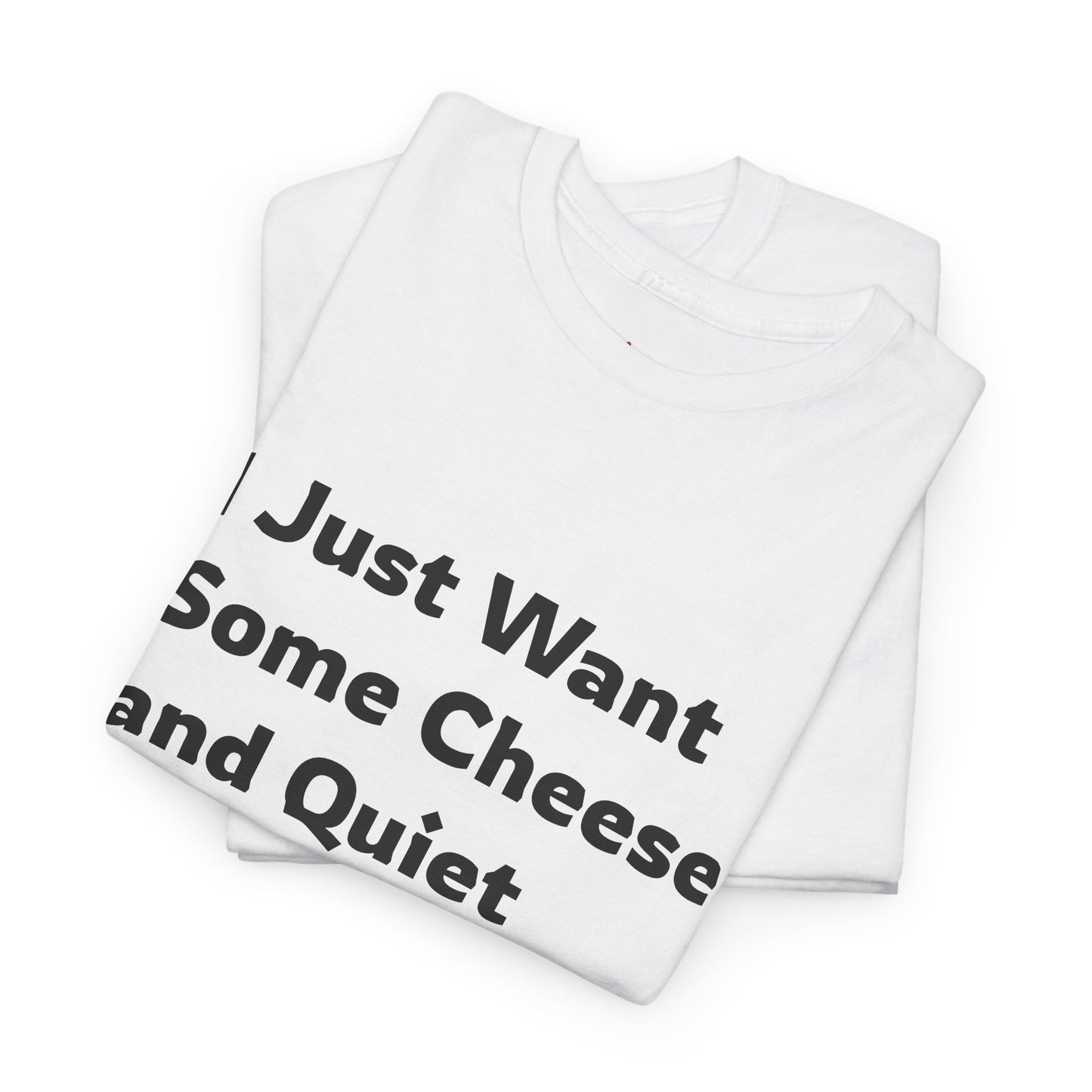 I Just Want Some Cheese and Quiet Tee